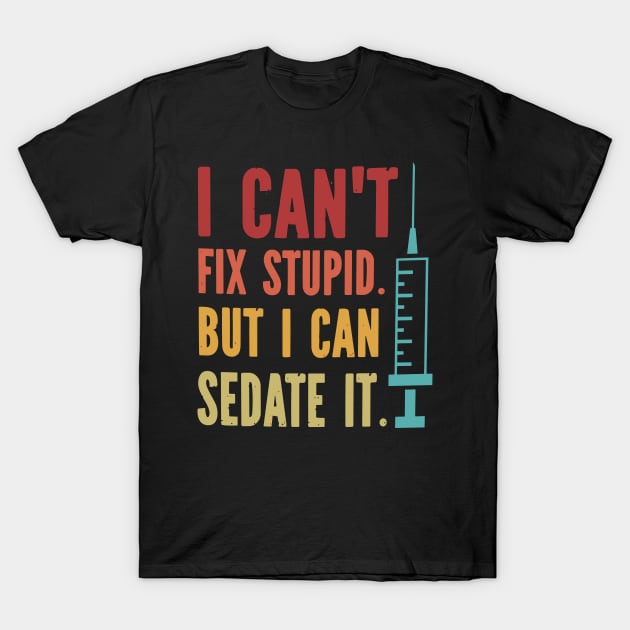 I Can't Fix Stupid but I Can Sedate It T-Shirt by styleandlife